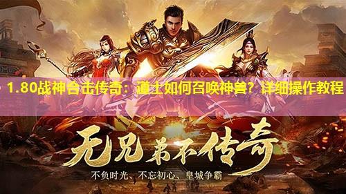 1.80战神合击传奇:道士如何召唤神兽?详细操作教程 1.80战神合击传奇:道士如何召唤神兽?详细操作教程